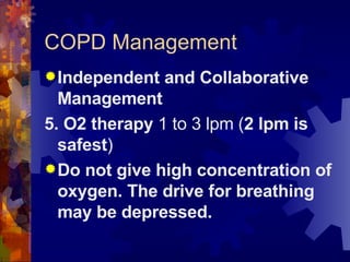 COPD Management Independent and Collaborative Management 5. O2 therapy  1 to 3 lpm ( 2 lpm is safest ) Do not give high concentration of oxygen. The drive for breathing may be depressed. 