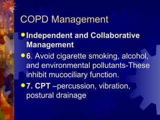COPD Management Independent and Collaborative Management 6 . Avoid cigarette smoking, alcohol, and environmental pollutants-These inhibit mucociliary function. 7. CPT  –percussion, vibration, postural drainage 