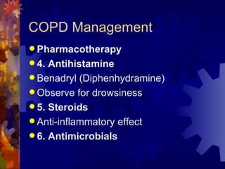 COPD Management Pharmacotherapy 4. Antihistamine Benadryl (Diphenhydramine) Observe for drowsiness 5. Steroids Anti-inflammatory effect 6. Antimicrobials 
