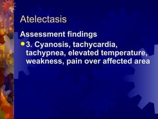 Atelectasis Assessment findings 3. Cyanosis, tachycardia, tachypnea, elevated temperature, weakness, pain over affected area 