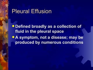 Pleural Effusion Defined broadly as a collection of fluid in the pleural space A symptom, not a disease; may be produced by numerous conditions 