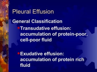 Pleural Effusion General Classification Transudative effusion: accumulation of protein-poor, cell-poor fluid Exudative effusion: accumulation of protein rich fluid 