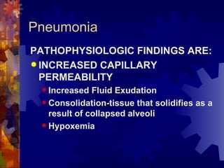Pneumonia PATHOPHYSIOLOGIC FINDINGS ARE:  INCREASED CAPILLARY PERMEABILITY Increased Fluid Exudation Consolidation-tissue that solidifies as a result of collapsed alveoli Hypoxemia 