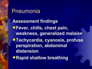 Pneumonia Assessment findings Fever, chills, chest pain, weakness, generalized malaise Tachycardia, cyanosis, profuse perspiration, abdominal distension Rapid shallow breathing 