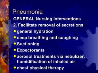Pneumonia GENERAL Nursing interventions 2. Facilitate removal of secretions general hydration deep breathing and coughing Suctioning Expectorants aerosol treatments via nebulizer, humidification of inhaled air chest physical therapy 