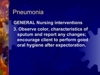 Pneumonia GENERAL Nursing interventions 3. Observe color, characteristics of sputum and report any changes; encourage client to perform good oral hygiene after expectoration. 