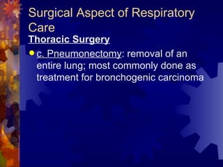 Surgical Aspect of Respiratory Care Thoracic Surgery c. Pneumonectomy : removal of an entire lung; most commonly done as treatment for bronchogenic carcinoma 