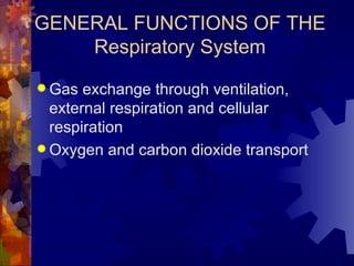 GENERAL FUNCTIONS OF THE Respiratory System Gas exchange through ventilation, external respiration and cellular respiration Oxygen and carbon dioxide transport 