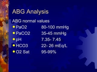 ABG Analysis ABG normal values PaO2 80-100 mmHg PaCO2 35-45 mmHg pH   7.35- 7.45 HCO3 22- 26 mEq/L O2 Sat 95-99% 