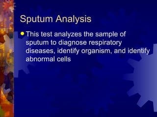 Sputum Analysis This test analyzes the sample of sputum to diagnose respiratory diseases, identify organism, and identify abnormal cells  