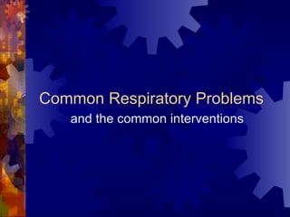 Common Respiratory Problems and the common interventions 