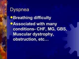 Dyspnea Breathing difficulty Associated with many conditions- CHF, MG, GBS, Muscular dystrophy, obstruction, etc… 