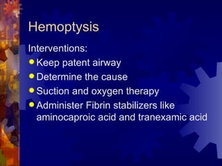 Hemoptysis Interventions: Keep patent airway Determine the cause Suction and oxygen therapy Administer Fibrin stabilizers like aminocaproic acid and tranexamic acid 