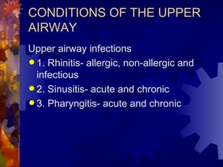 CONDITIONS OF THE UPPER AIRWAY Upper airway infections 1. Rhinitis- allergic, non-allergic and infectious 2. Sinusitis- acute and chronic 3. Pharyngitis- acute and chronic 