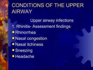 CONDITIONS OF THE UPPER AIRWAY Upper airway infections 1. Rhinitis- Assessment findings Rhinorrhea Nasal congestion Nasal itchiness Sneezing Headache 