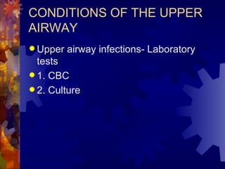 CONDITIONS OF THE UPPER AIRWAY Upper airway infections- Laboratory tests 1. CBC 2. Culture 