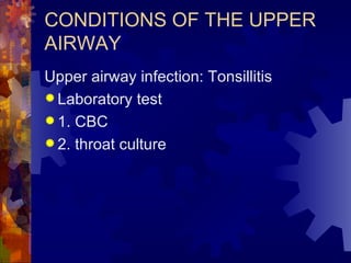 CONDITIONS OF THE UPPER AIRWAY Upper airway infection: Tonsillitis Laboratory test 1. CBC 2. throat culture 