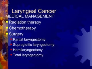Laryngeal Cancer MEDICAL MANAGEMENT Radiation therapy Chemotherapy Surgery Partial laryngectomy Supraglottic laryngectomy Hemilaryngectomy Total laryngectomy 