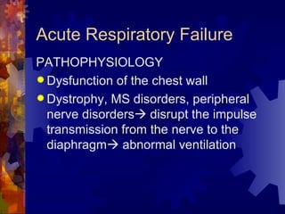 Acute Respiratory Failure  PATHOPHYSIOLOGY Dysfunction of the chest wall Dystrophy, MS disorders, peripheral nerve disorders   disrupt the impulse transmission from the nerve to the diaphragm   abnormal ventilation 
