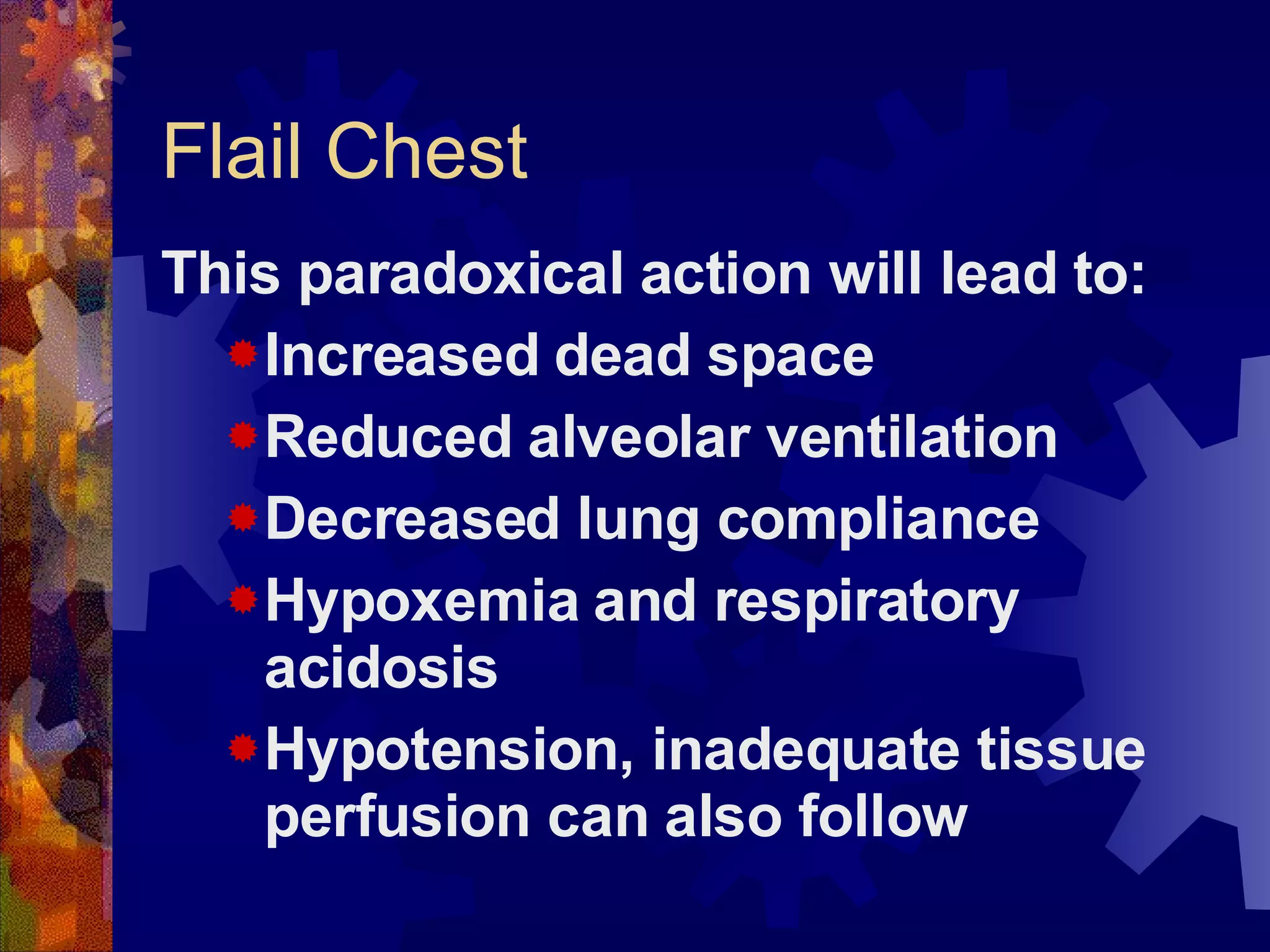 Flail Chest This paradoxical action will lead to: Increased dead space Reduced alveolar ventilation Decreased lung compliance Hypoxemia and respiratory acidosis Hypotension, inadequate tissue perfusion can also follow 