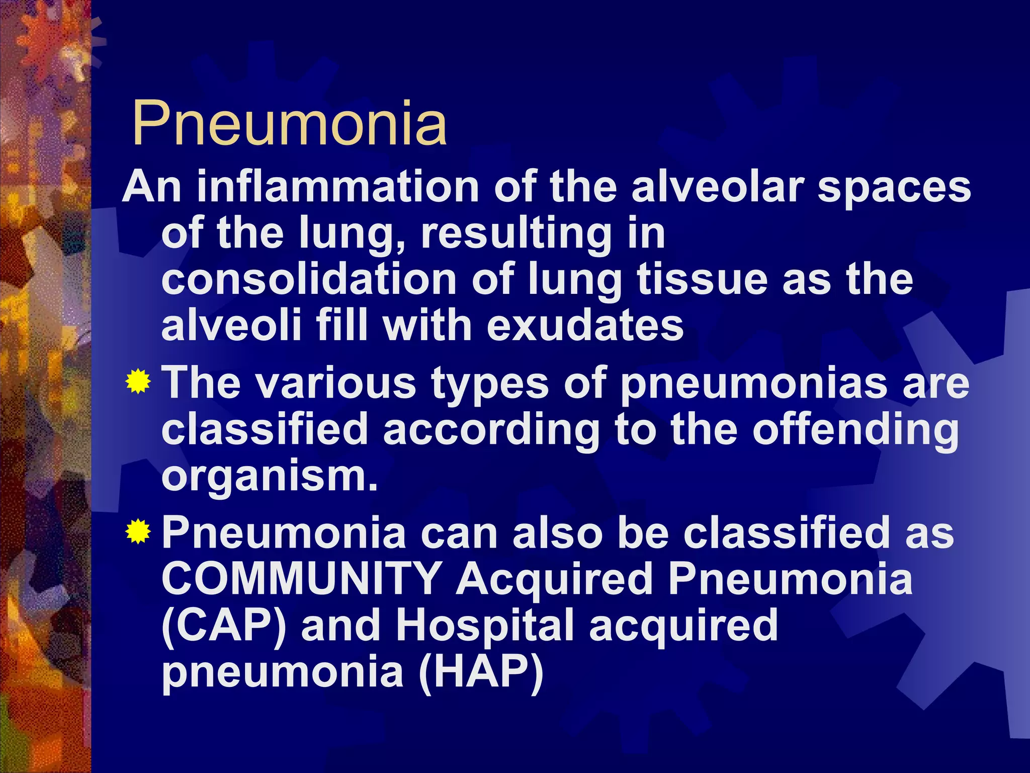Pneumonia An inflammation of the alveolar spaces of the lung, resulting in consolidation of lung tissue as the alveoli fill with exudates The various types of pneumonias are classified according to the offending organism. Pneumonia can also be classified as COMMUNITY Acquired Pneumonia (CAP) and Hospital acquired pneumonia (HAP) 