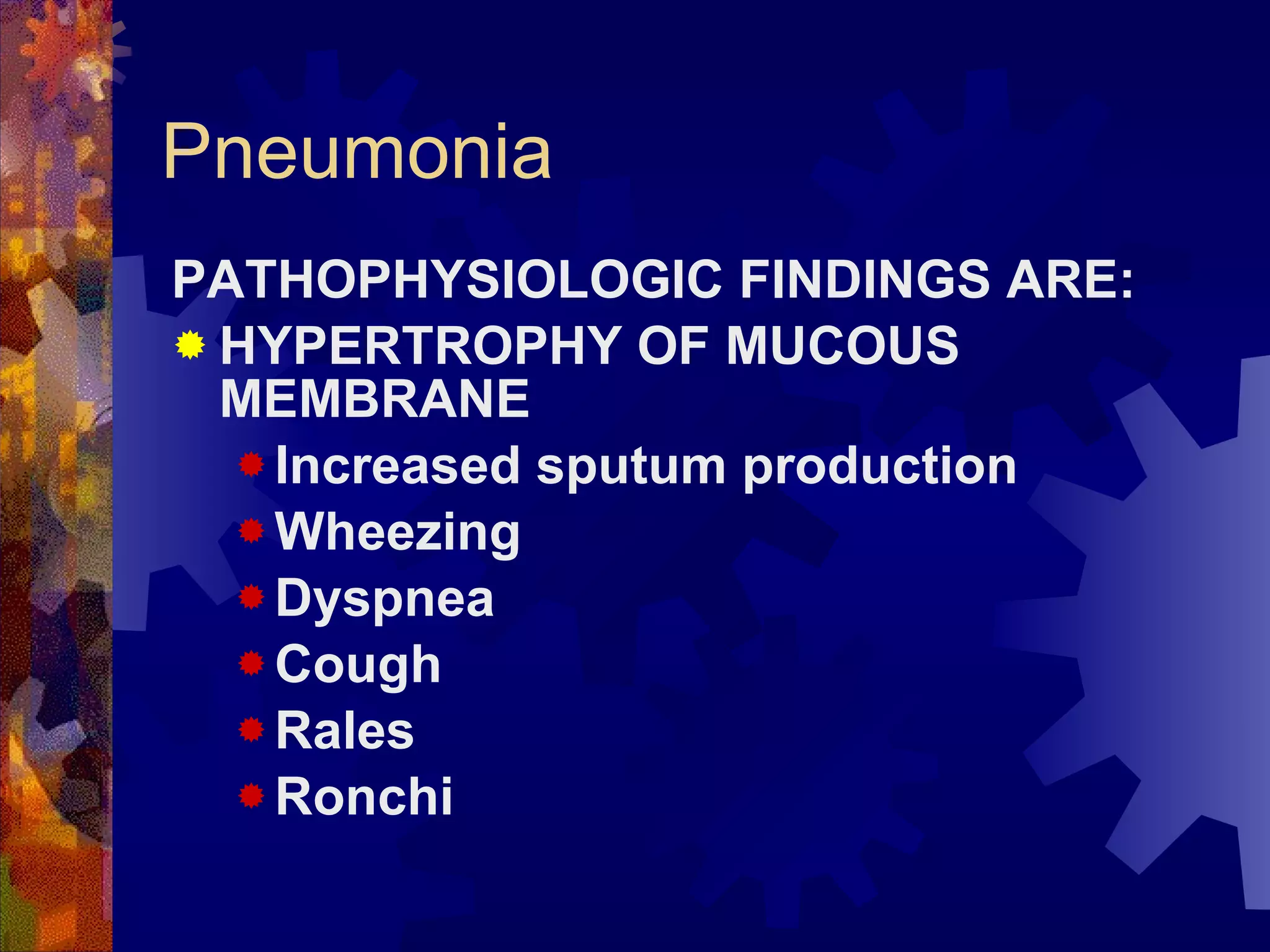 Pneumonia PATHOPHYSIOLOGIC FINDINGS ARE:  HYPERTROPHY OF MUCOUS MEMBRANE Increased sputum production Wheezing Dyspnea Cough Rales Ronchi 