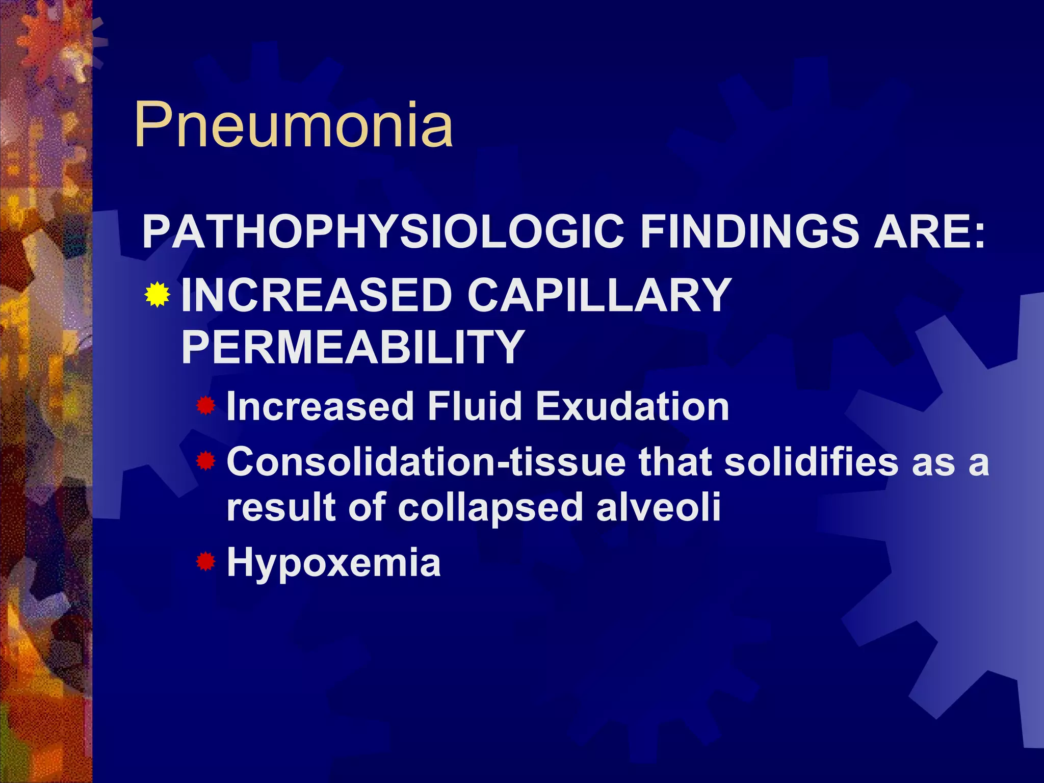 Pneumonia PATHOPHYSIOLOGIC FINDINGS ARE:  INCREASED CAPILLARY PERMEABILITY Increased Fluid Exudation Consolidation-tissue that solidifies as a result of collapsed alveoli Hypoxemia 