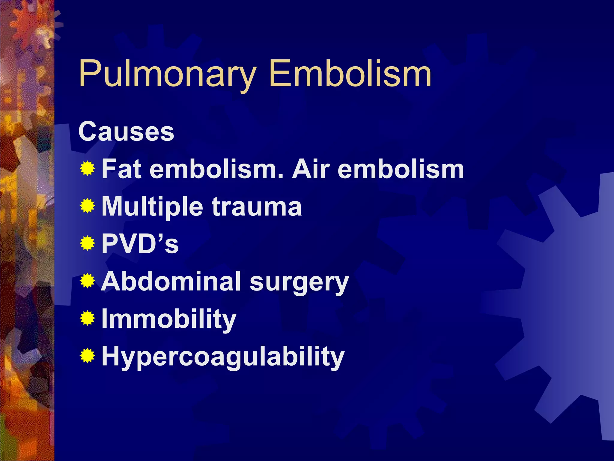 Pulmonary Embolism Causes Fat embolism. Air embolism Multiple trauma PVD’s  Abdominal surgery Immobility Hypercoagulability 