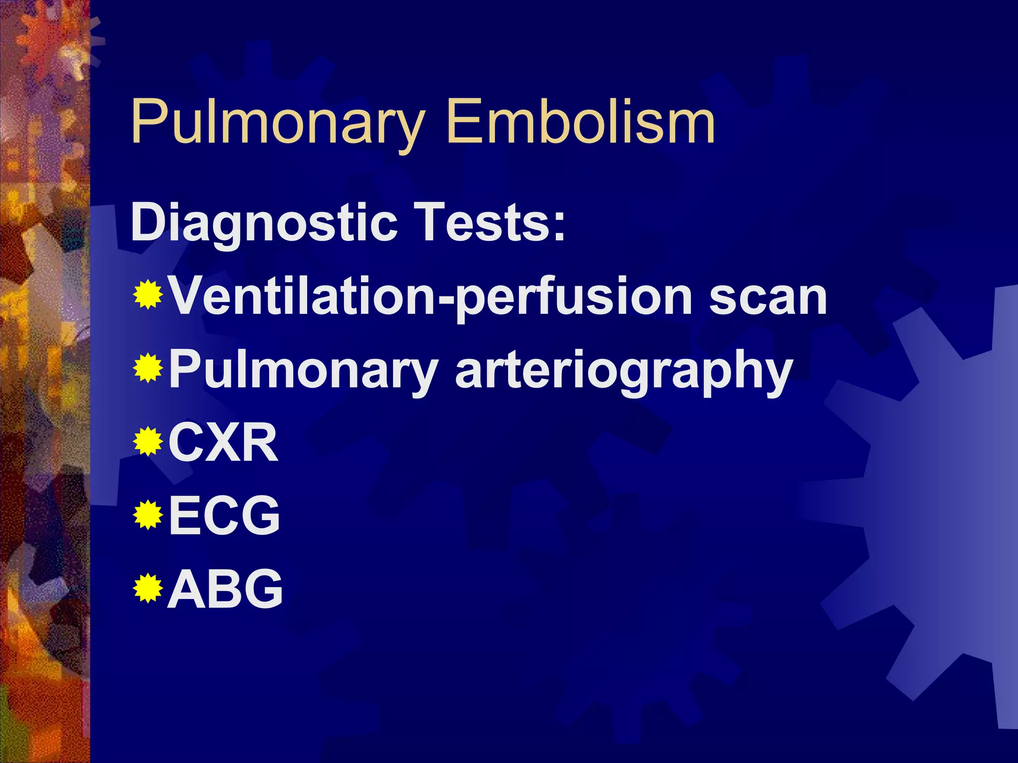 Pulmonary Embolism Diagnostic Tests: Ventilation-perfusion scan Pulmonary arteriography CXR ECG ABG 