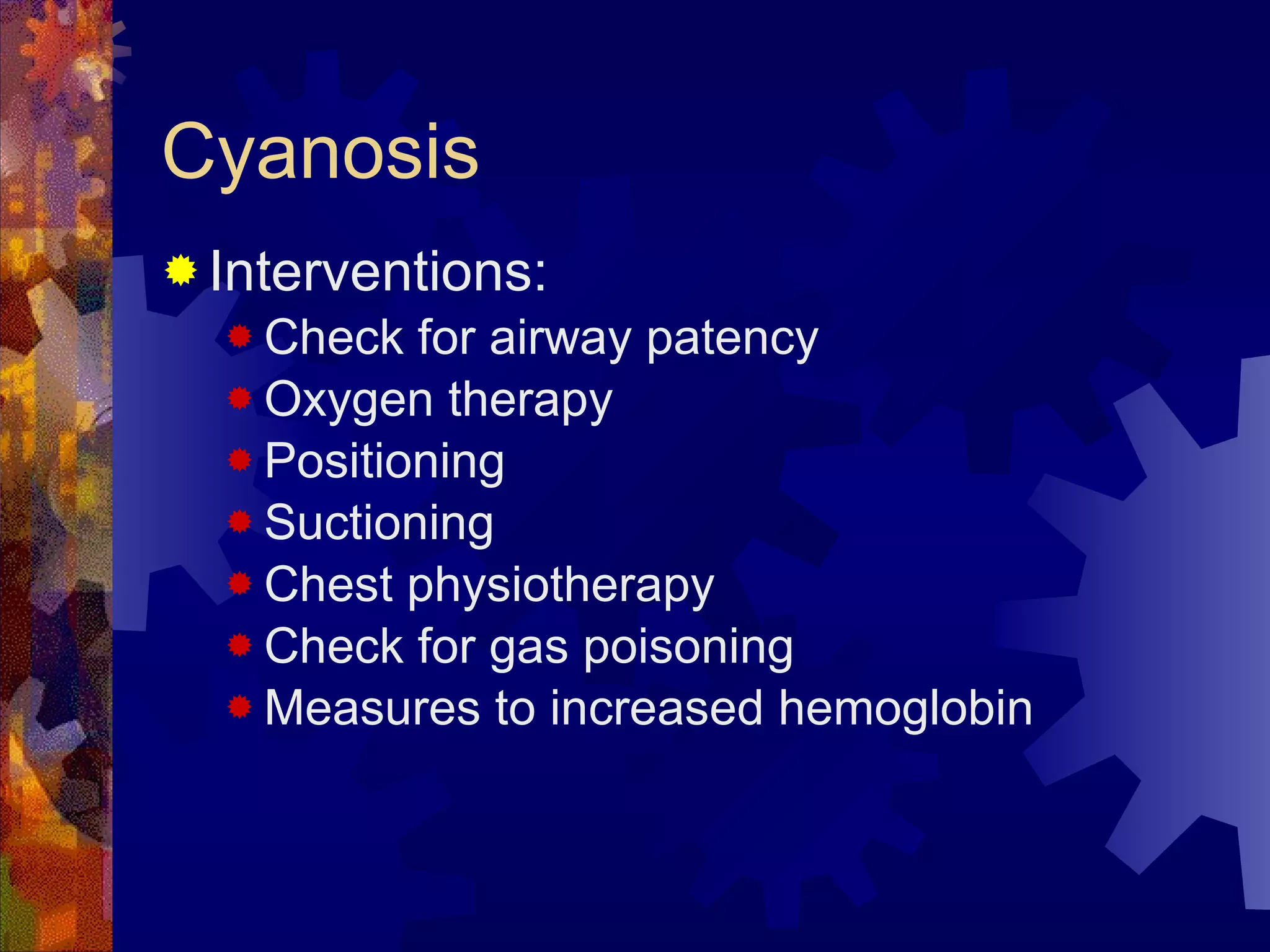 Cyanosis Interventions: Check for airway patency Oxygen therapy Positioning Suctioning Chest physiotherapy Check for gas poisoning Measures to increased hemoglobin 