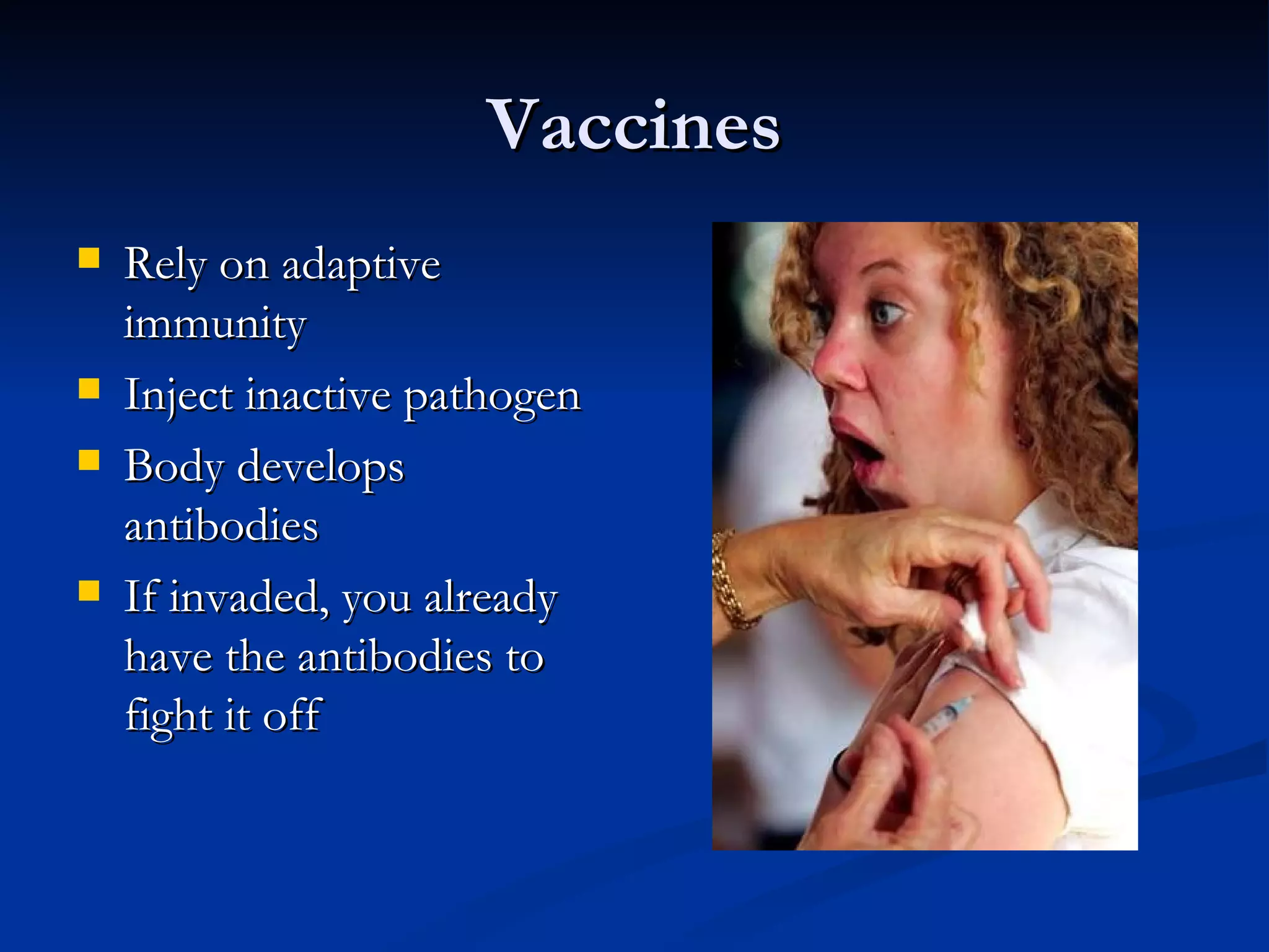 Vaccines Rely on adaptive immunity Inject inactive pathogen Body develops antibodies If invaded, you already have the antibodies to fight it off 