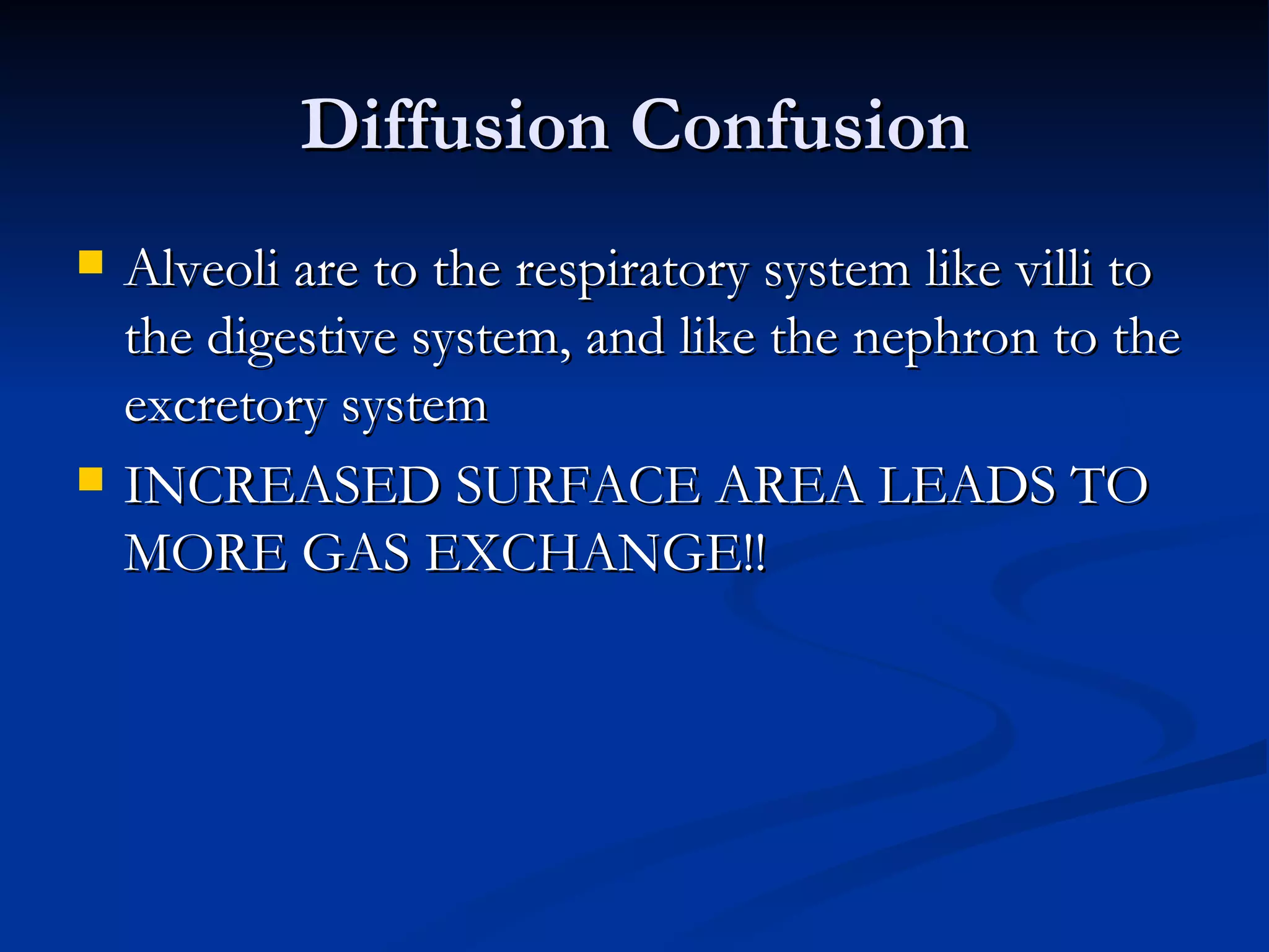 Diffusion Confusion Alveoli are to the respiratory system like villi to the digestive system, and like the nephron to the excretory system INCREASED SURFACE AREA LEADS TO MORE GAS EXCHANGE!! 
