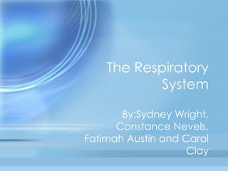 The Respiratory System By:Sydney Wright, Constance Nevels, Fatimah Austin and Carol Clay 