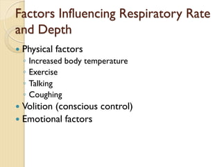 Factors Influencing Respiratory Rate
and Depth
— Physical factors
◦ Increased body temperature
◦ Exercise
◦ Talking
◦ Coughing
— Volition (conscious control)
— Emotional factors
 