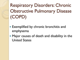 Respiratory Disorders: Chronic
Obstructive Pulmonary Disease
(COPD)
— Exemplified by chronic bronchitis and
emphysema
— Major causes of death and disability in the
United States
 