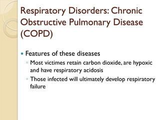 — Features of these diseases
◦ Most victimes retain carbon dioxide, are hypoxic
and have respiratory acidosis
◦ Those infected will ultimately develop respiratory
failure
Respiratory Disorders: Chronic
Obstructive Pulmonary Disease
(COPD)
 