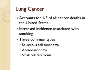 Lung Cancer
— Accounts for 1/3 of all cancer deaths in
the United States
— Increased incidence associated with
smoking
— Three common types
◦ Squamous cell carcinoma
◦ Adenocarcinoma
◦ Small cell carcinoma
 