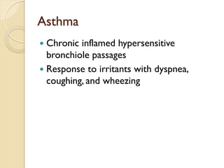 Asthma
— Chronic inflamed hypersensitive
bronchiole passages
— Response to irritants with dyspnea,
coughing, and wheezing
 