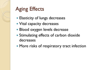 Aging Effects
— Elasticity of lungs decreases
— Vital capacity decreases
— Blood oxygen levels decrease
— Stimulating effects of carbon dioxide
decreases
— More risks of respiratory tract infection
 