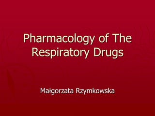 Pharmacology of The
Respiratory Drugs
Małgorzata Rzymkowska
 