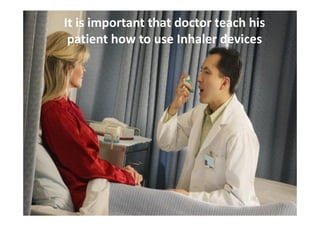 It is important that doctor teach his
patient how to use Inhaler devices
 