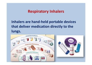 Inhalers are hand-held portable devices
that deliver medication directly to the
lungs.
Respiratory Inhalers
 