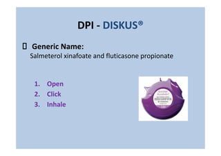DPI - DISKUS®
Generic Name:
Salmeterol xinafoate and fluticasone propionate
1. Open
2. Click
3. Inhale
 