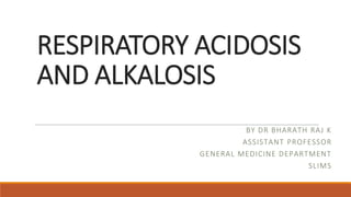 RESPIRATORY ACIDOSIS
AND ALKALOSIS
BY DR BHARATH RAJ K
ASSISTANT PROFESSOR
GENERAL MEDICINE DEPARTMENT
SLIMS
 