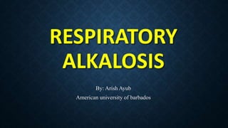 RESPIRATORY
ALKALOSIS
By: Arish Ayub
American university of barbados
 