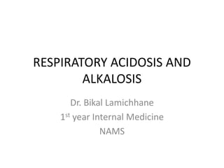 RESPIRATORY ACIDOSIS AND
ALKALOSIS
Dr. Bikal Lamichhane
1st year Internal Medicine
NAMS
 
