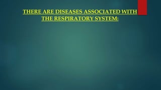 THERE ARE DISEASES ASSOCIATED WITH
THE RESPIRATORY SYSTEM:
 