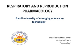 RESPIRATORY AND REPRODUCTION
PHARMACOLOGY
Baddi university of emerging science an
technology
Presented by: Manju Jakhar
M.Pharm(1ST Sem)
Pharmacology
 