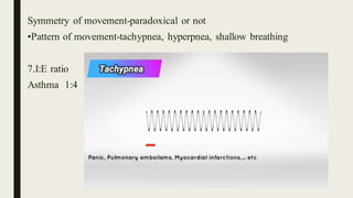 Symmetry of movement-paradoxical or not
•Pattern of movement-tachypnea, hyperpnea, shallow breathing
7.I:E ratio
Asthma 1:4
 