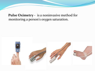 Pulse Oximetry - is a noninvasive method for
monitoring a person's oxygen saturation.
 